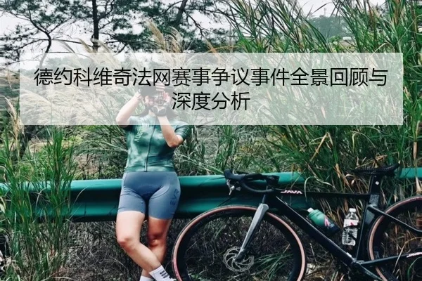 德约科维奇法网赛事争议事件全景回顾与深度分析